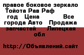 правое боковое зеркало Тойота Рав Раф 2013-2017 год › Цена ­ 7 000 - Все города Авто » Продажа запчастей   . Липецкая обл.